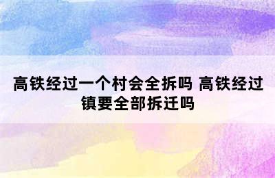 高铁经过一个村会全拆吗 高铁经过镇要全部拆迁吗